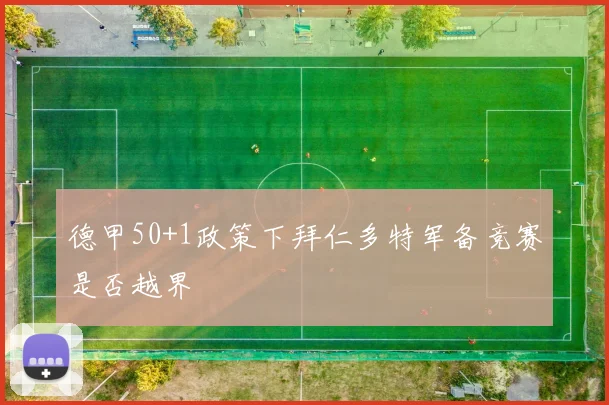 德甲50+1政策下拜仁多特军备竞赛是否越界