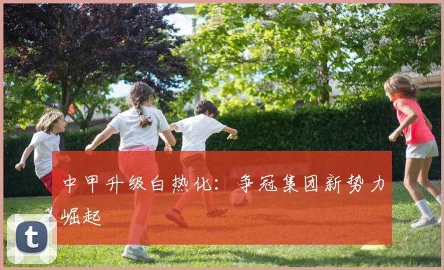 中甲升级白热化：争冠集团新势力崛起
