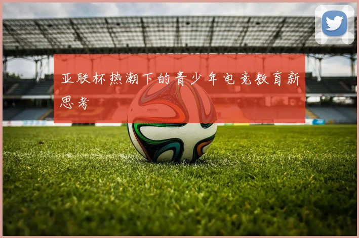 亚联杯热潮下的青少年电竞教育新思考