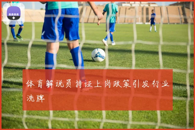 体育解说员持证上岗政策引发行业洗牌