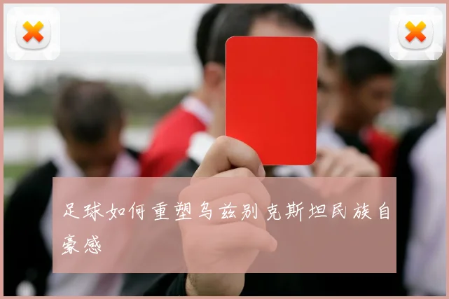 足球如何重塑乌兹别克斯坦民族自豪感