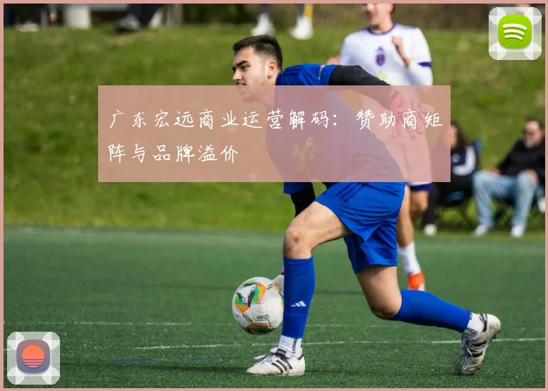 广东宏远商业运营解码：赞助商矩阵与品牌溢价