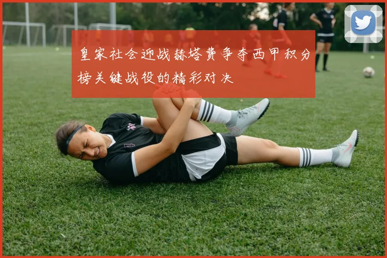 皇家社会迎战赫塔费争夺西甲积分榜关键战役的精彩对决