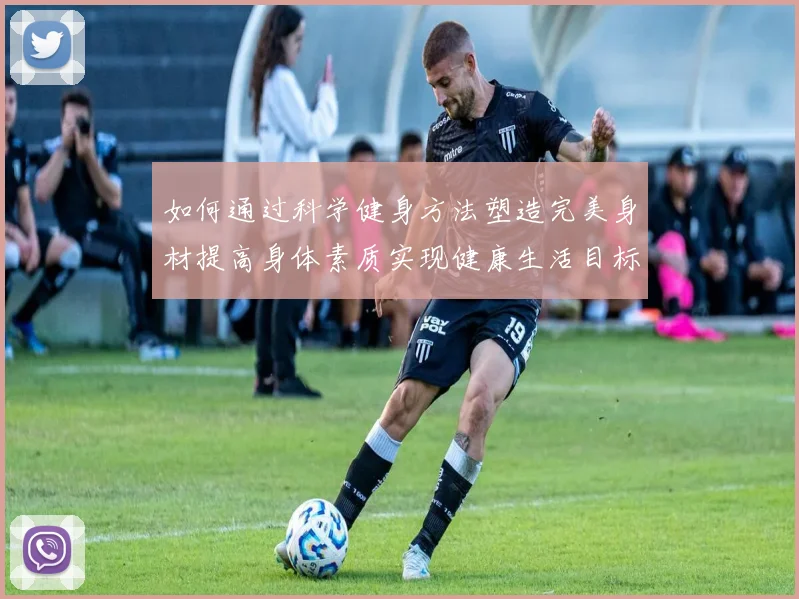 如何通过科学健身方法塑造完美身材提高身体素质实现健康生活目标