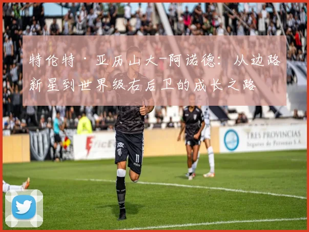 特伦特·亚历山大-阿诺德：从边路新星到世界级右后卫的成长之路