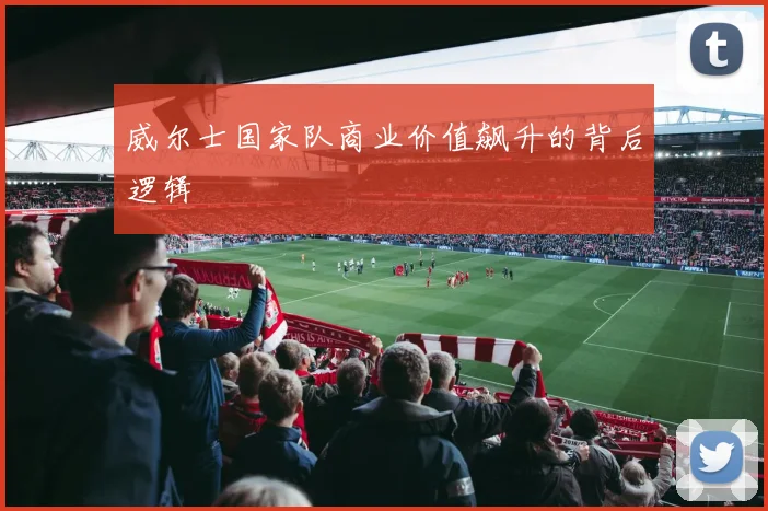 威尔士国家队商业价值飙升的背后逻辑
