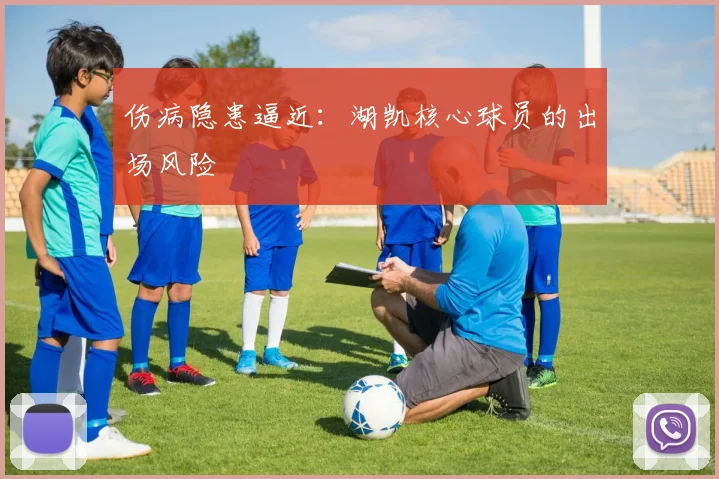 伤病隐患逼近：湖凯核心球员的出场风险