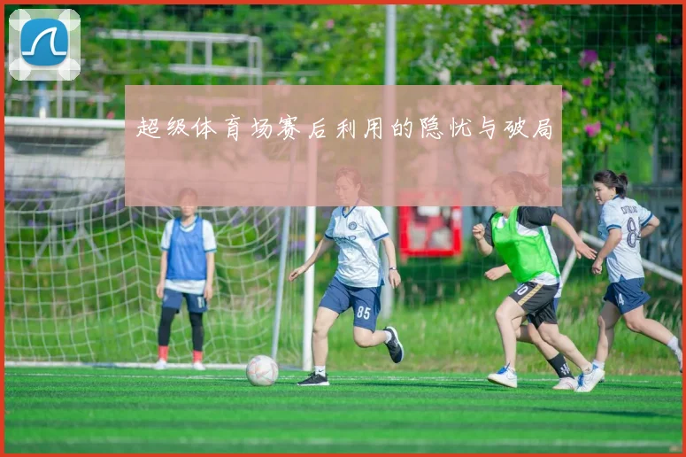 超级体育场赛后利用的隐忧与破局