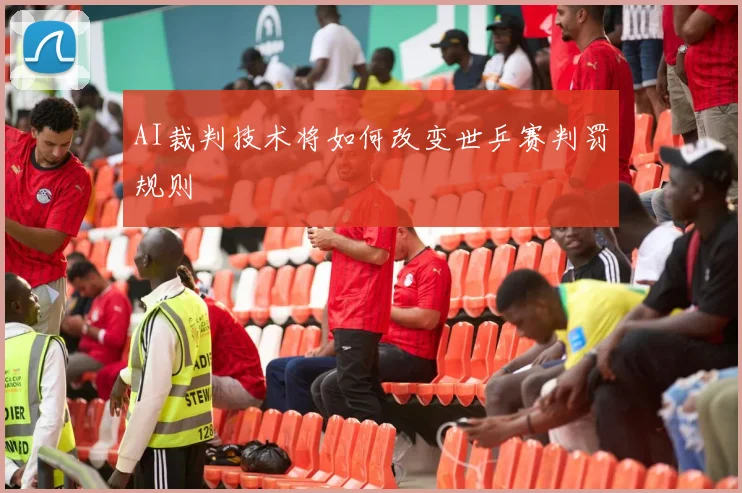 AI裁判技术将如何改变世乒赛判罚规则