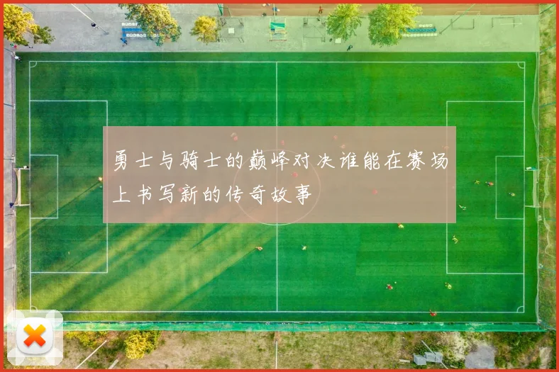 勇士与骑士的巅峰对决谁能在赛场上书写新的传奇故事