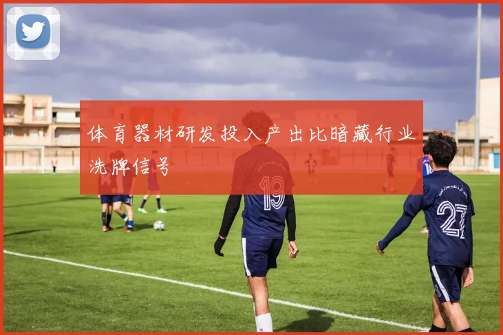 体育器材研发投入产出比暗藏行业洗牌信号