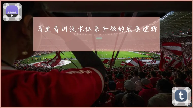 马里青训技术体系升级的底层逻辑