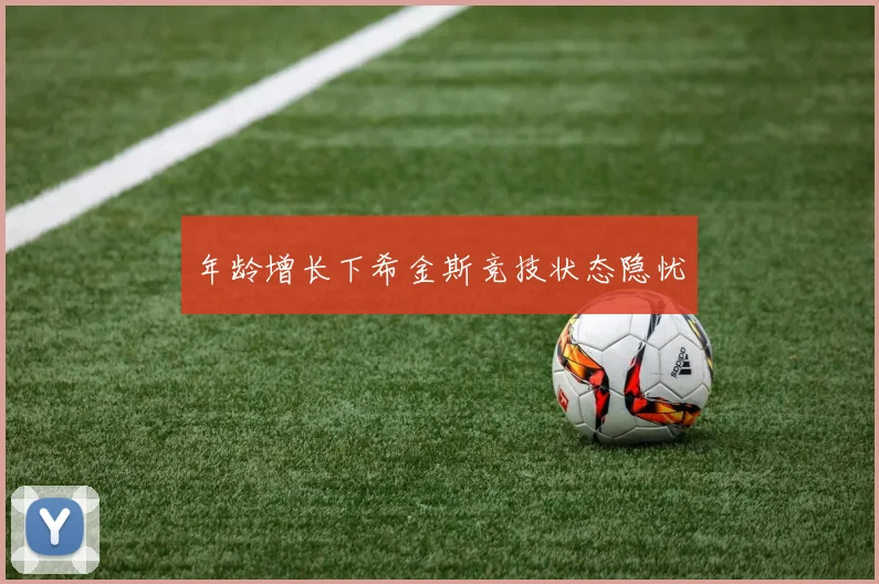 年龄增长下希金斯竞技状态隐忧