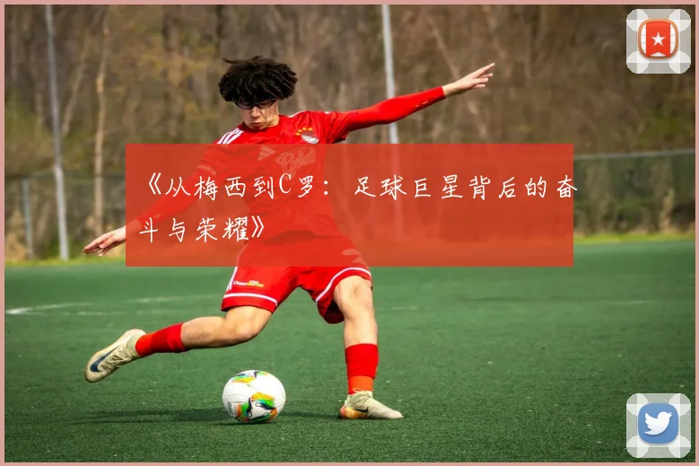 《从梅西到C罗：足球巨星背后的奋斗与荣耀》