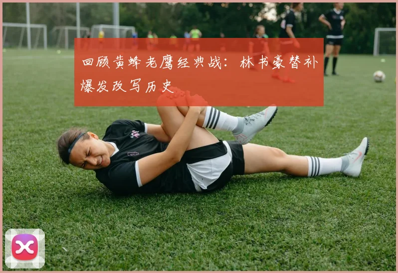 回顾黄蜂老鹰经典战：林书豪替补爆发改写历史