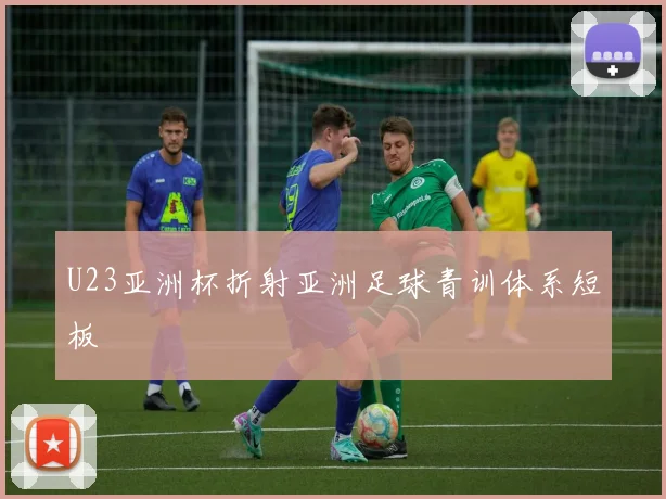 U23亚洲杯折射亚洲足球青训体系短板