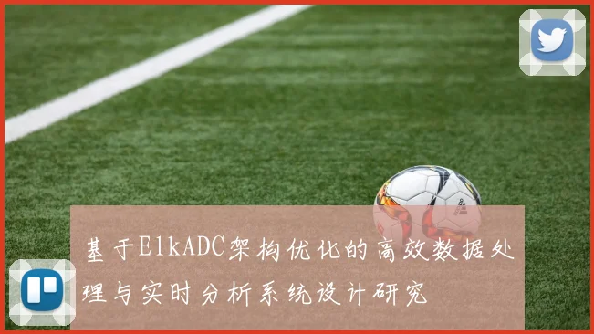 基于ElkADC架构优化的高效数据处理与实时分析系统设计研究