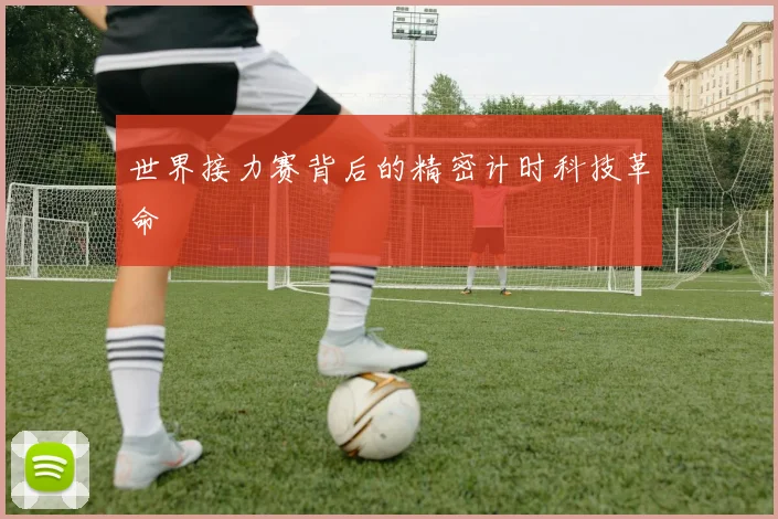 世界接力赛背后的精密计时科技革命